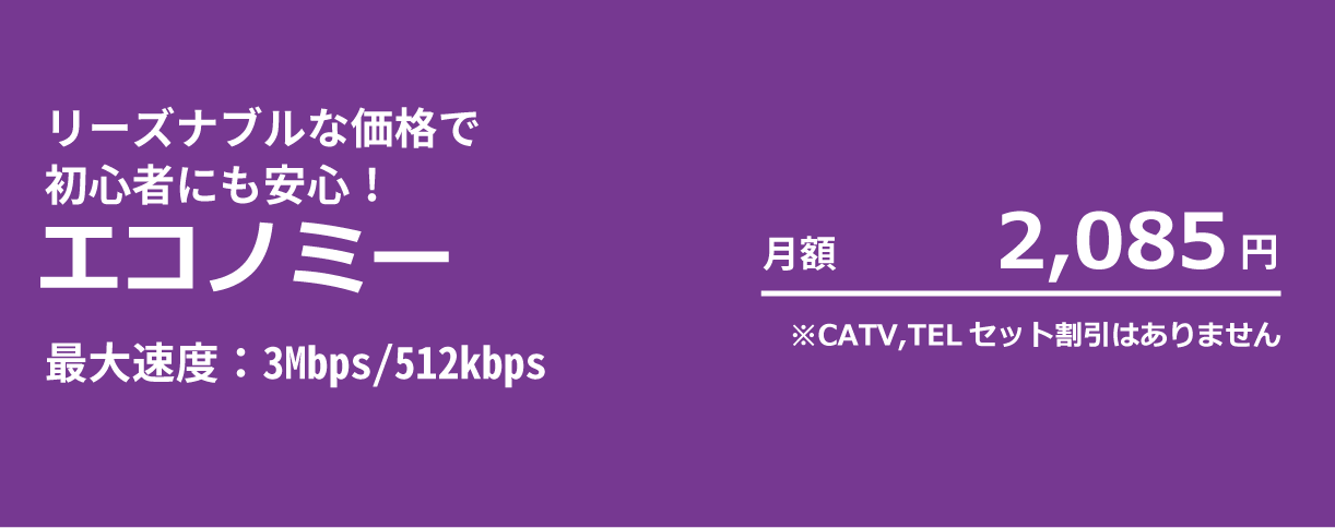 エコノミー：最大速度3Mbps/512kbps 月額2,085円 CATVセット割引はありません