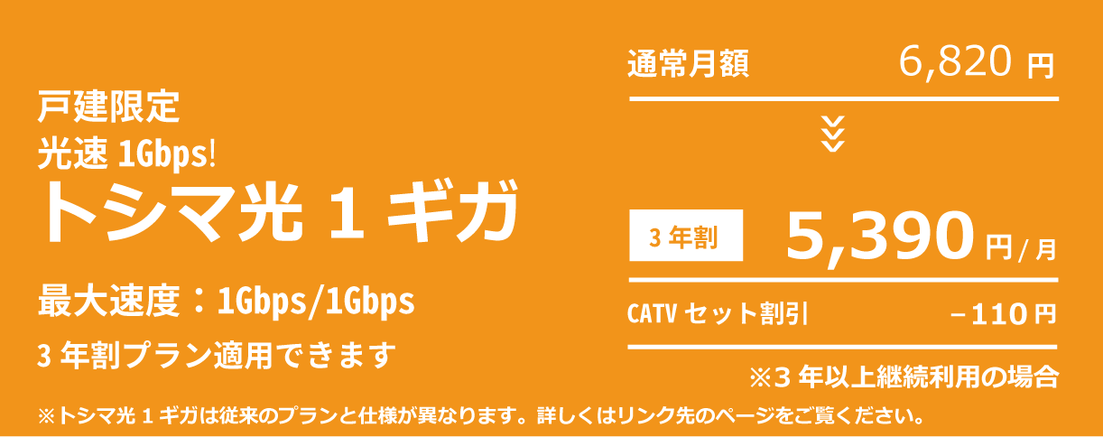トシマ光1G：最大速度1Gbps/1Gbps 月額6,820円 3年割：月額5,390円　CATVセット割引-110円